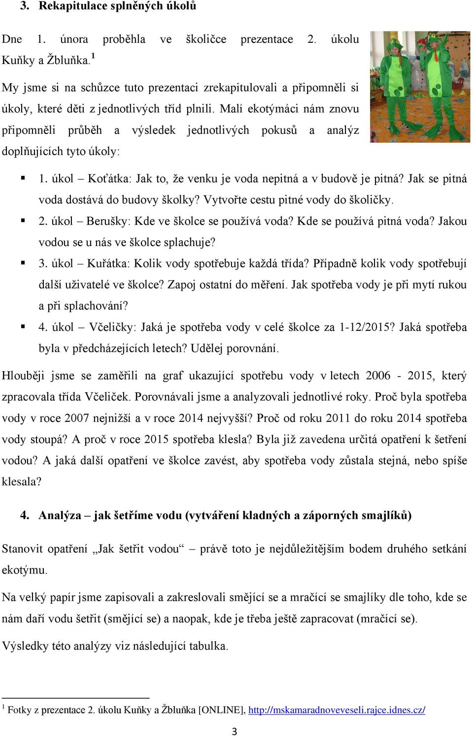 Malí ekotýmáci nám znovu připomněli průběh a výsledek jednotlivých pokusů a analýz doplňujících tyto úkoly: 1. úkol Koťátka: Jak to, že venku je voda nepitná a v budově je pitná?