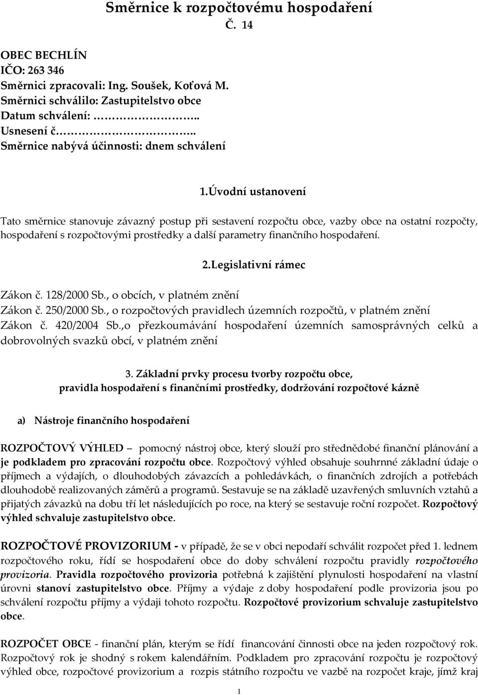 Úvodní ustanovení Tato směrnice stanovuje závazný postup při sestavení rozpočtu obce, vazby obce na ostatní rozpočty, hospodaření s rozpočtovými prostředky a další parametry finančního hospodaření. 2.