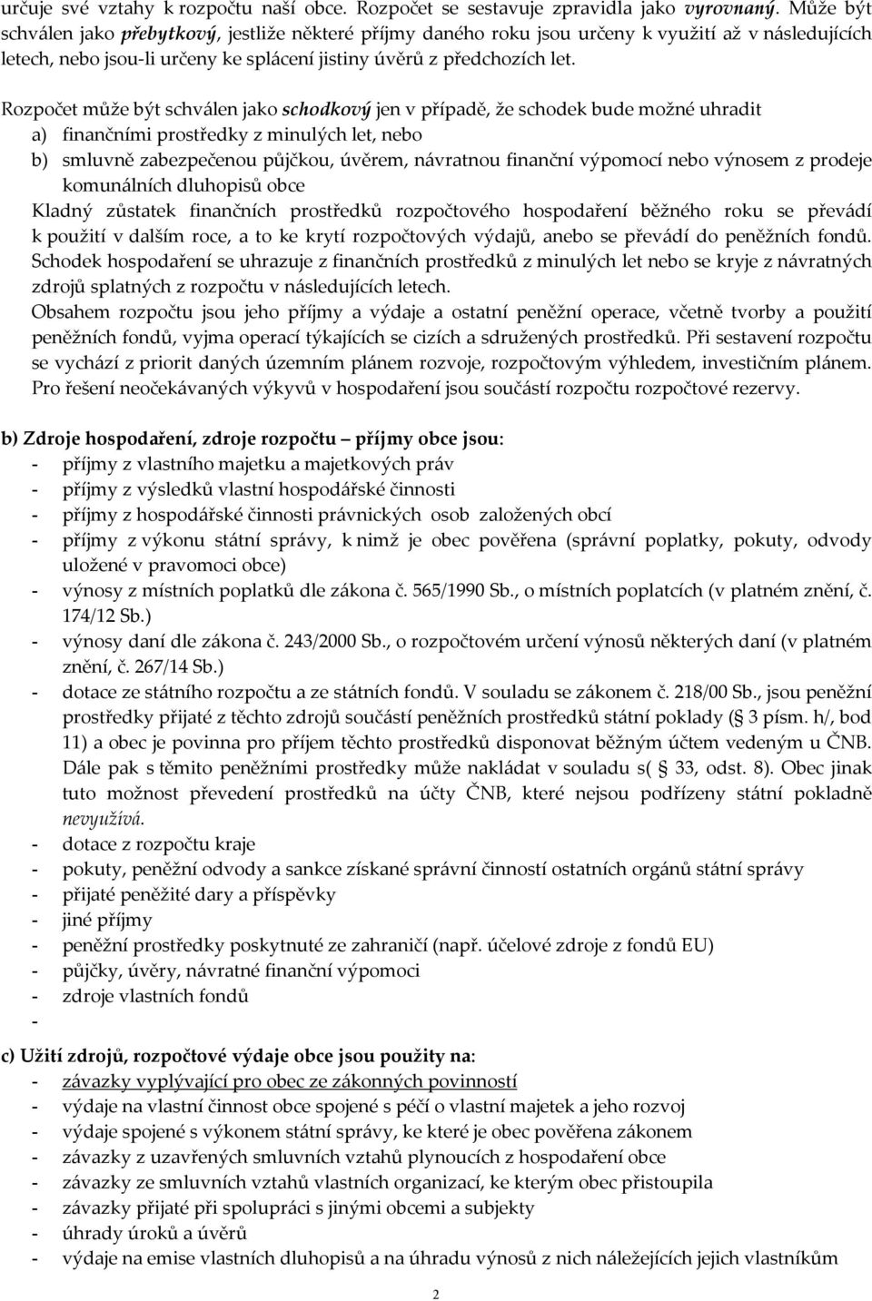 Rozpočet může být schválen jako schodkový jen v případě, že schodek bude možné uhradit a) finančními prostředky z minulých let, nebo b) smluvně zabezpečenou půjčkou, úvěrem, návratnou finanční