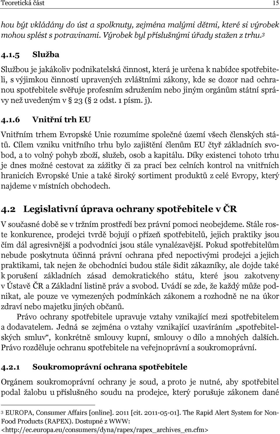 5 Služba Službou je jakákoliv podnikatelská činnost, která je určena k nabídce spotřebiteli, s výjimkou činností upravených zvláštními zákony, kde se dozor nad ochranou spotřebitele svěřuje profesním