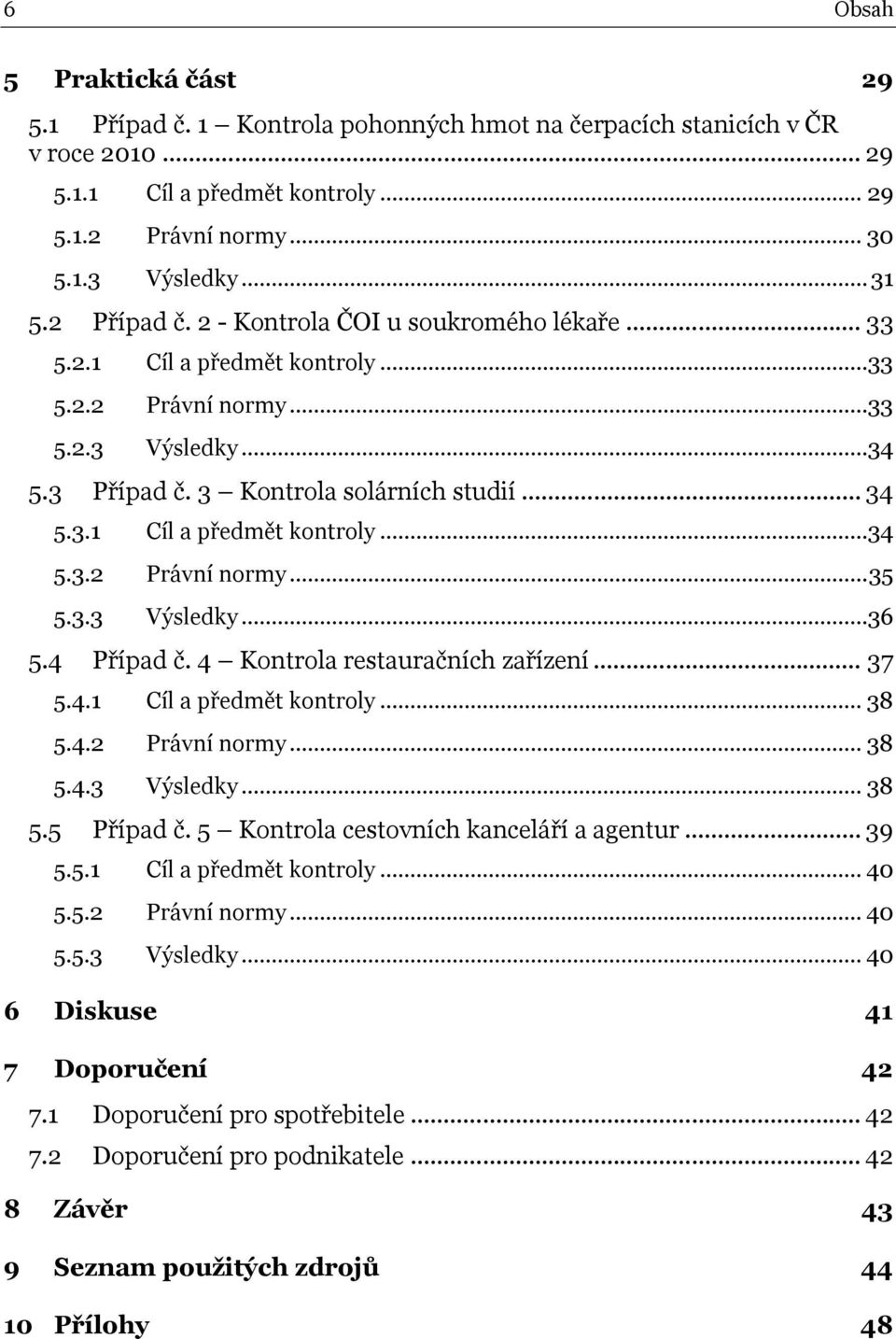 3.3 Výsledky...36 5.4 Případ č. 4 Kontrola restauračních zařízení... 37 5.4.1 Cíl a předmět kontroly... 38 5.4.2 Právní normy... 38 5.4.3 Výsledky... 38 5.5 Případ č.