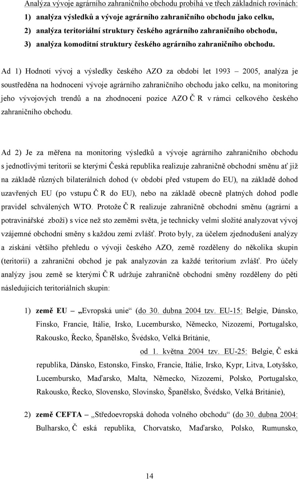Ad 1) Hodnotí vývoj a výsledky českého AZO za období let 1993 2005, analýza je soustředěna na hodnocení vývoje agrárního zahraničního obchodu jako celku, na monitoring jeho vývojových trendů a na