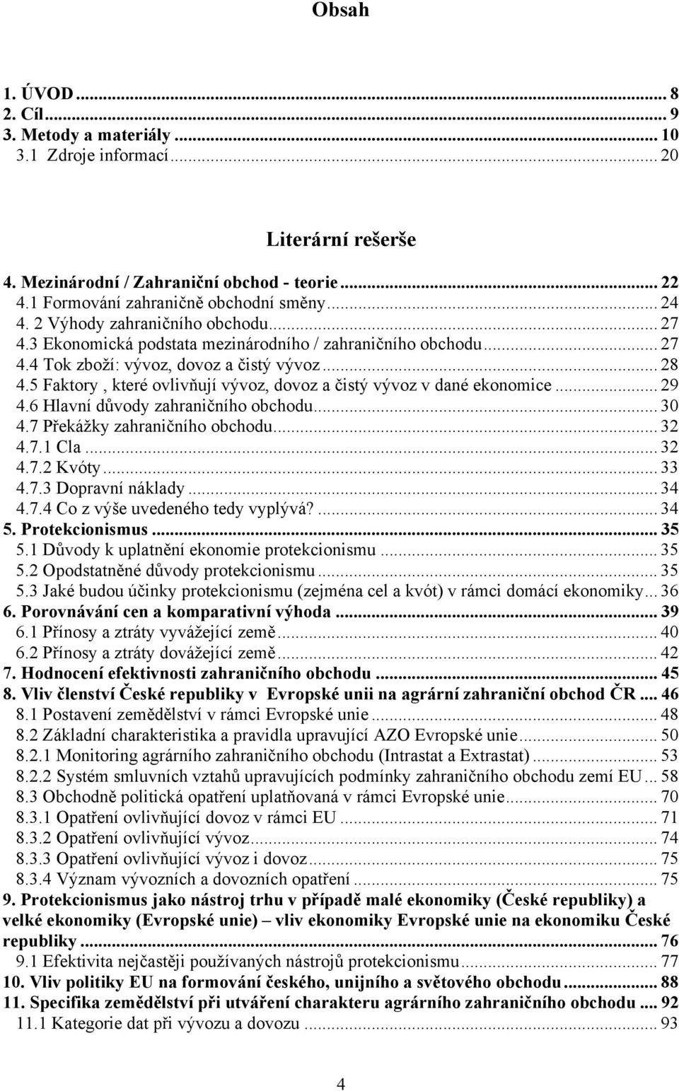 5 Faktory, které ovlivňují vývoz, dovoz a čistý vývoz v dané ekonomice... 29 4.6 Hlavní důvody zahraničního obchodu... 30 4.7 Překážky zahraničního obchodu... 32 4.7.1 Cla... 32 4.7.2 Kvóty... 33 4.7.3 Dopravní náklady.