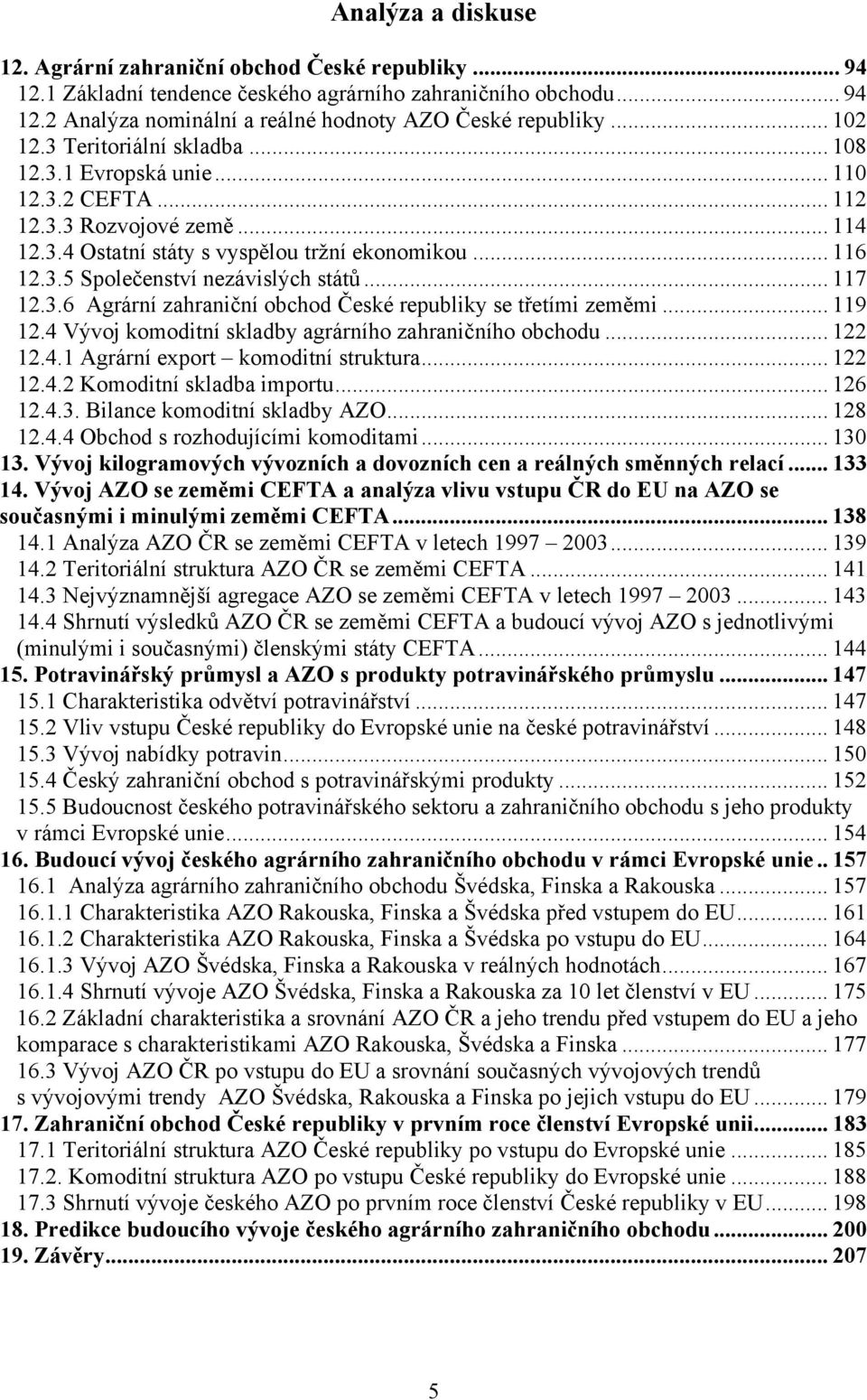 .. 117 12.3.6 Agrární zahraniční obchod České republiky se třetími zeměmi... 119 12.4 Vývoj komoditní skladby agrárního zahraničního obchodu... 122 12.4.1 Agrární export komoditní struktura... 122 12.4.2 Komoditní skladba importu.