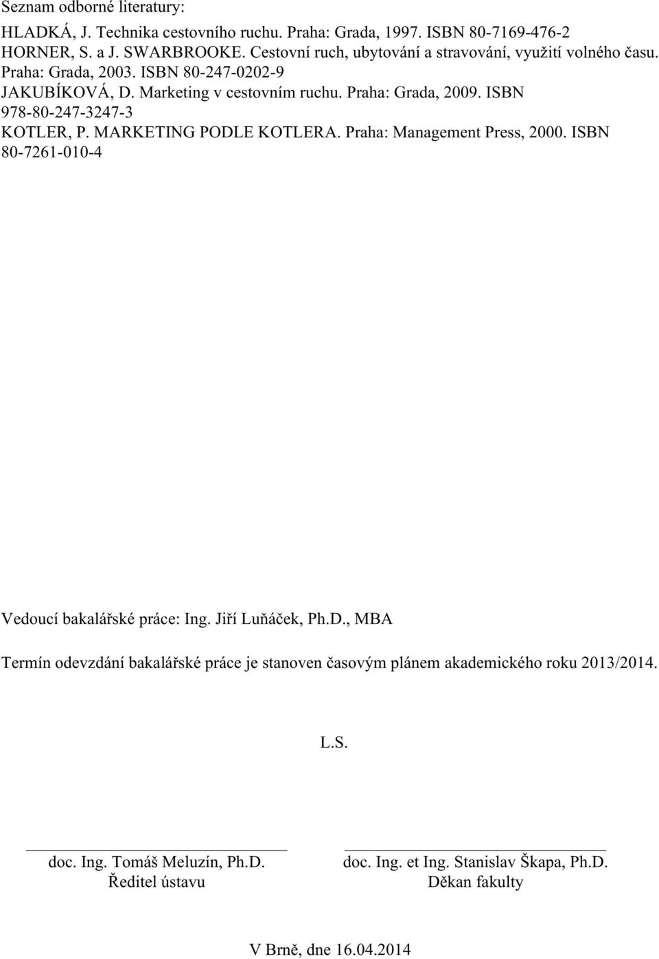 ISBN 978-80-247-3247-3 KOTLER, P. MARKETING PODLE KOTLERA. Praha: Management Press, 2000. ISBN 80-7261-010-4 Vedoucí bakalářské práce: Ing. Jiří Luňáček, Ph.D., MBA Termín odevzdání bakalářské práce je stanoven časovým plánem akademického roku 2013/2014.
