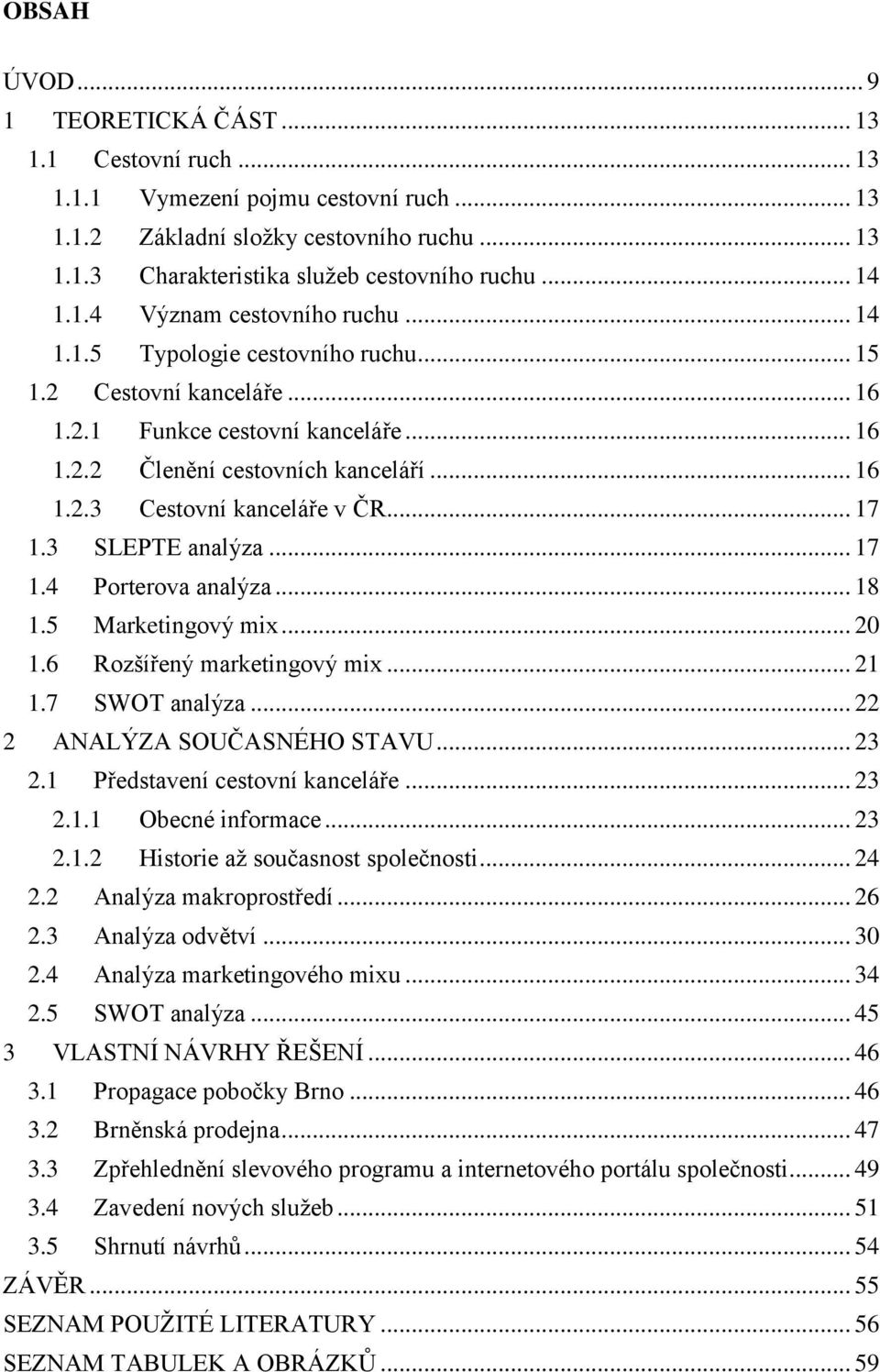 .. 17 1.3 SLEPTE analýza... 17 1.4 Porterova analýza... 18 1.5 Marketingový mix... 20 1.6 Rozšířený marketingový mix... 21 1.7 SWOT analýza... 22 2 ANALÝZA SOUČASNÉHO STAVU... 23 2.