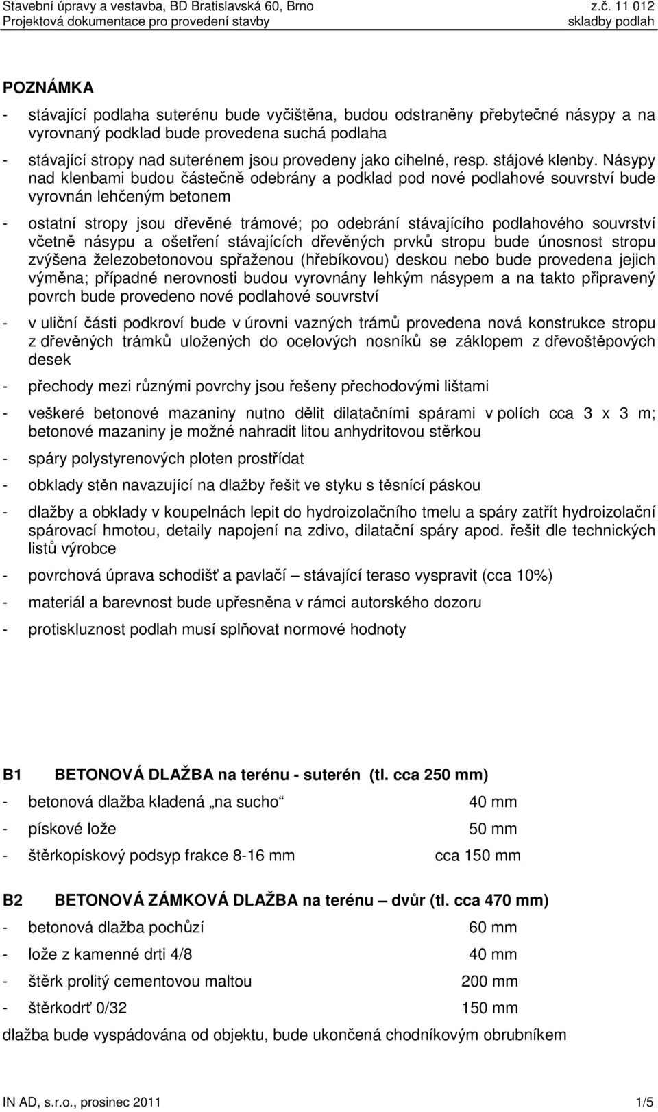 Násypy nad klenbami budou částečně odebrány a podklad pod nové podlahové souvrství bude vyrovnán lehčeným betonem - ostatní stropy jsou dřevěné trámové; po odebrání stávajícího podlahového souvrství