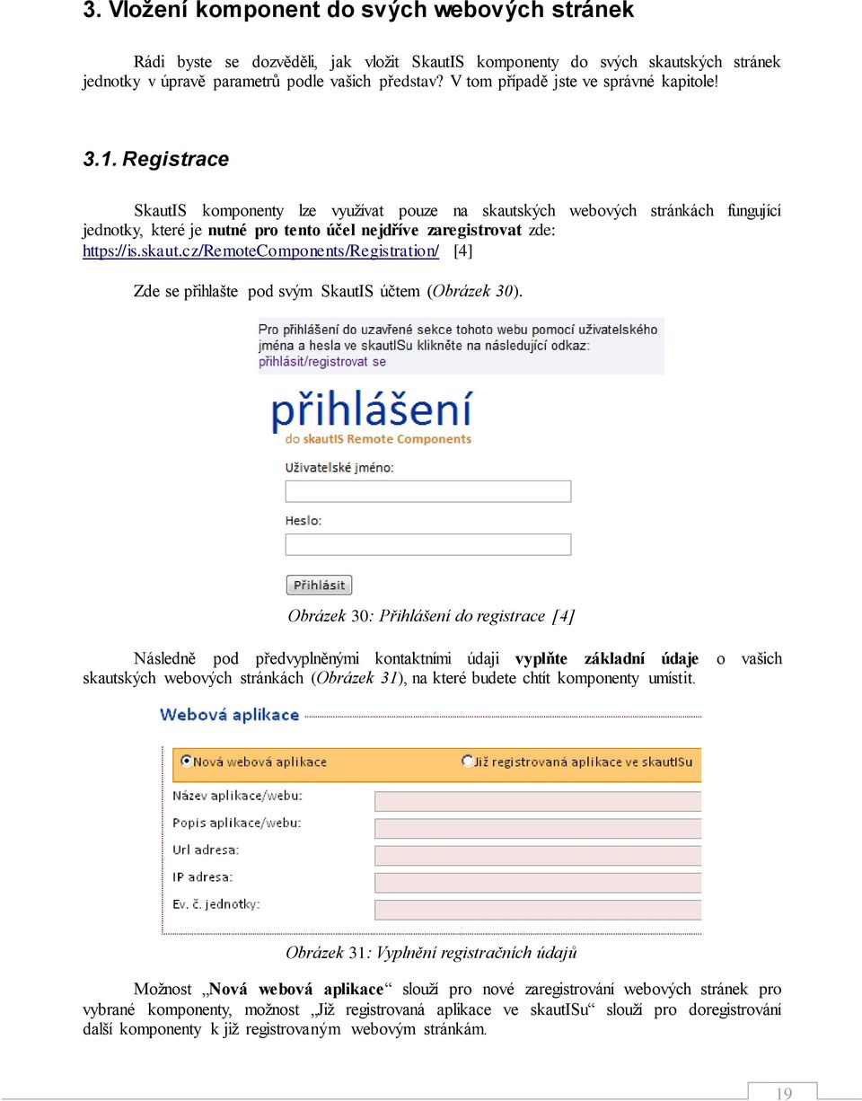 Registrace SkautIS komponenty lze využívat pouze na skautských webových stránkách fungující jednotky, které je nutné pro tento účel nejdříve zaregistrovat zde: https://is.skaut.cz/remotecomponents/registration/ [4] Zde se přihlašte pod svým SkautIS účtem (Obrázek 30).