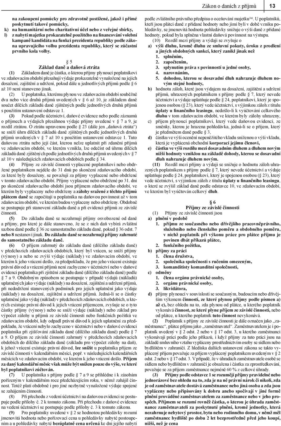 5 Základ daně a daňová ztráta (1) Základem daně je částka, o kterou příjmy plynoucí poplatníkovi ve zdaňovacím období přesahují výdaje prokazatelně vynaložené na jejich dosažení, zajištění a udržení,