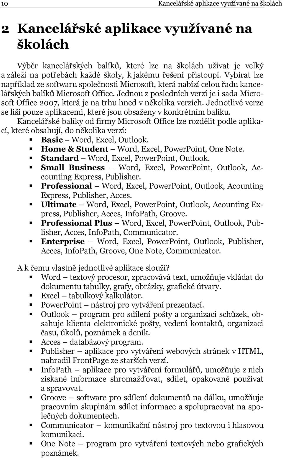 Jednou z posledních verzí je i sada Microsoft Office 2007, která je na trhu hned v několika verzích. Jednotlivé verze se liší pouze aplikacemi, které jsou obsaţeny v konkrétním balíku.