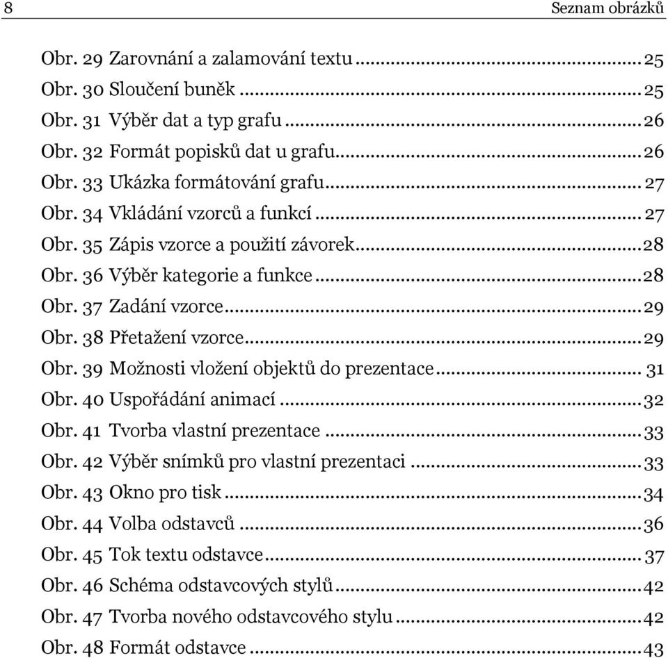 38 Přetaţení vzorce... 29 Obr. 39 Moţnosti vloţení objektů do prezentace... 31 Obr. 40 Uspořádání animací... 32 Obr. 41 Tvorba vlastní prezentace... 33 Obr.
