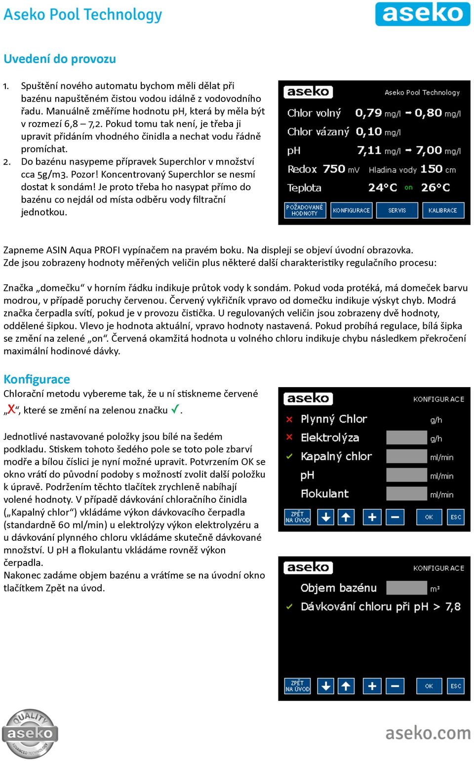 Koncentrovaný Superchlor se nesmí dostat k sondám! Je proto třeba ho nasypat přímo do bazénu co nejdál od místa odběru vody filtrační jednotkou. Zapneme ASIN Aqua PROFI vypínačem na pravém boku.