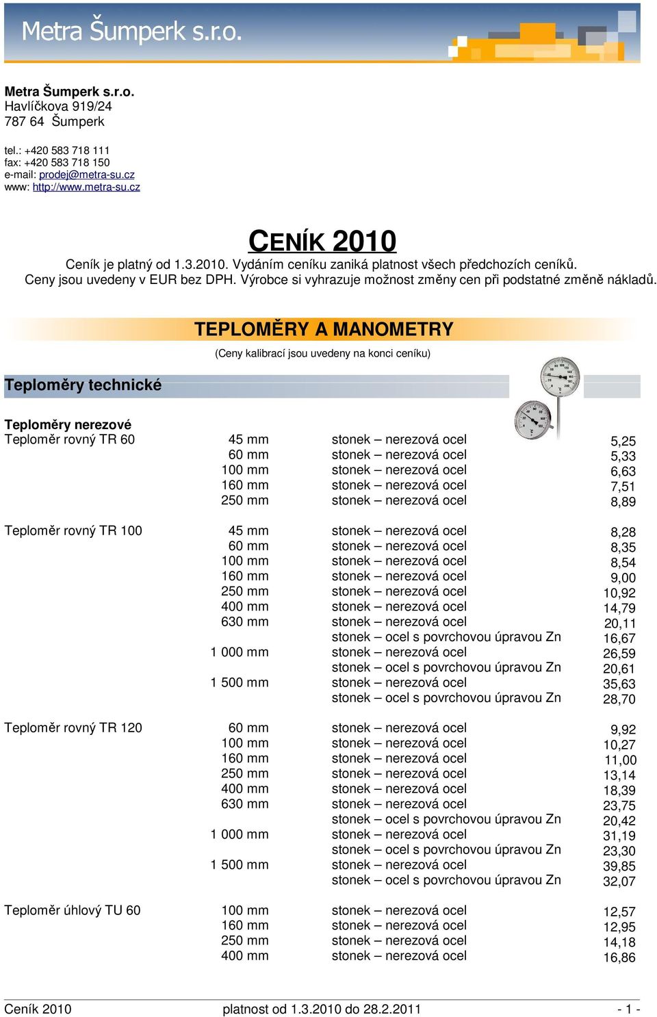 Teploměry technické TEPLOMĚRY A MANOMETRY (Ceny kalibrací jsou uvedeny na konci ceníku) Teploměry nerezové Teploměr rovný TR 60 45 mm stonek nerezová ocel 60 mm stonek nerezová ocel 100 mm stonek