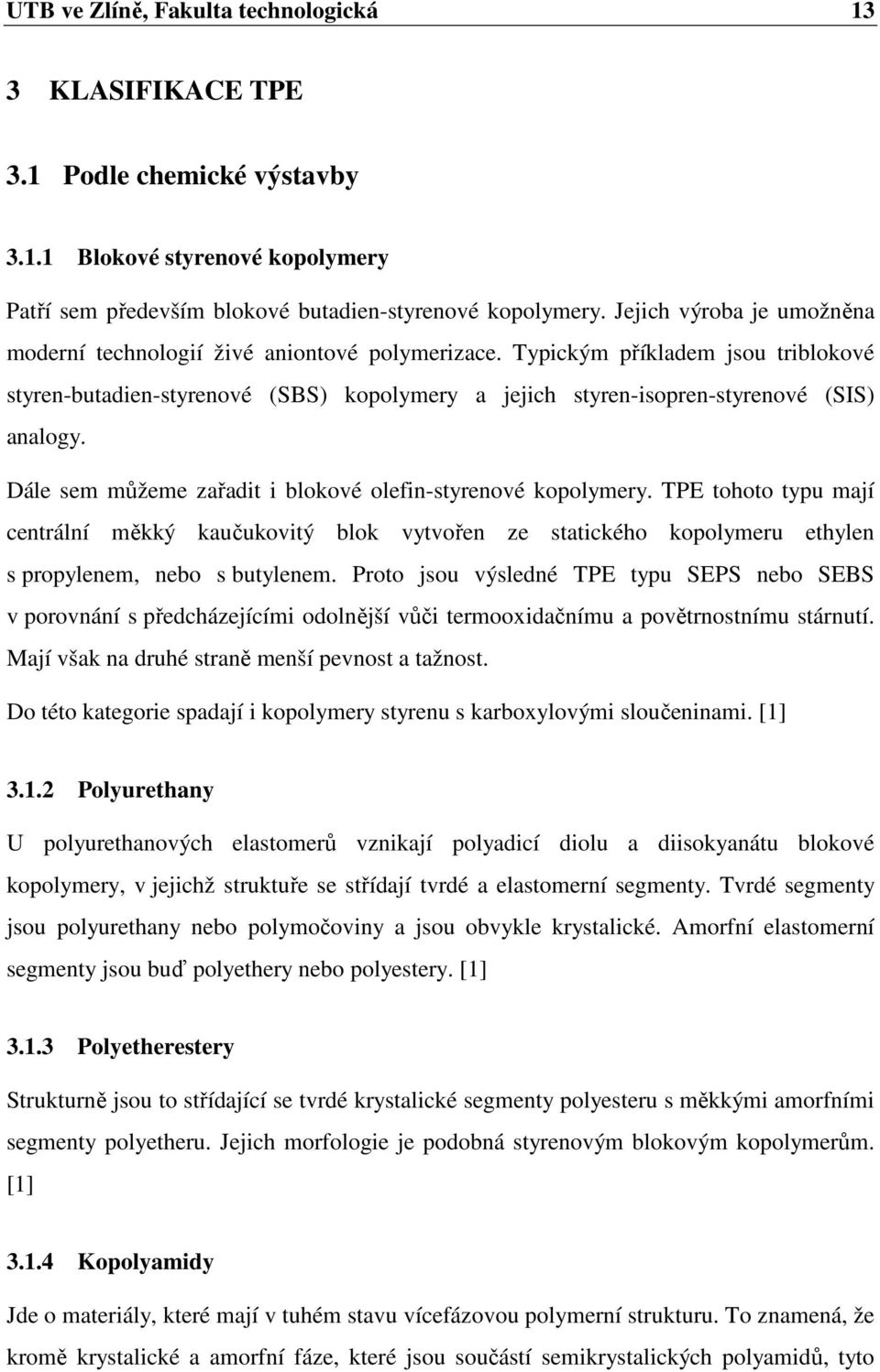 Typickým příkladem jsou triblokové styren-butadien-styrenové (SBS) kopolymery a jejich styren-isopren-styrenové (SIS) analogy. Dále sem můžeme zařadit i blokové olefin-styrenové kopolymery.