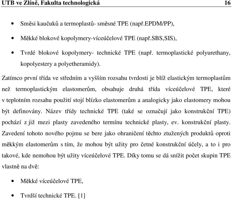 Zatímco první třída ve středním a vyšším rozsahu tvrdosti je blíž elastickým termoplastům než termoplastickým elastomerům, obsahuje druhá třída víceúčelové TPE, které v teplotním rozsahu použití