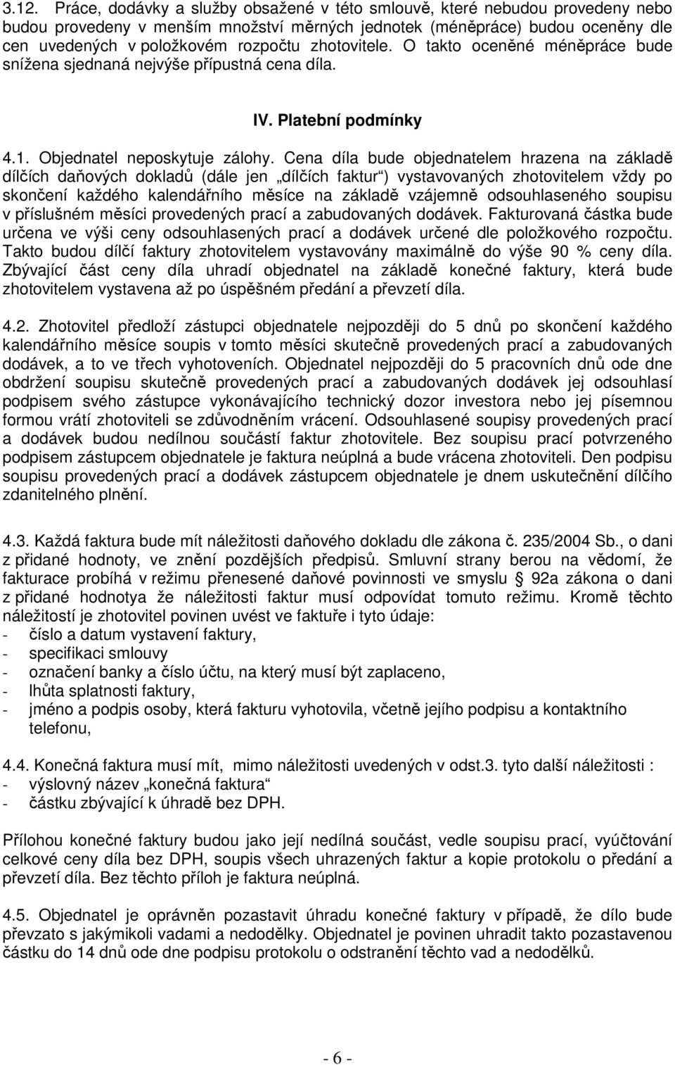 Cena díla bude objednatelem hrazena na základě dílčích daňových dokladů (dále jen dílčích faktur ) vystavovaných zhotovitelem vždy po skončení každého kalendářního měsíce na základě vzájemně