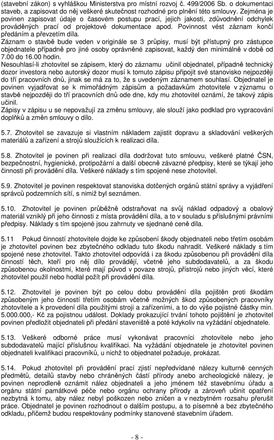 Záznam o stavbě bude veden v originále se 3 průpisy, musí být přístupný pro zástupce objednatele případně pro jiné osoby oprávněné zapisovat, každý den minimálně v době od 7.00 do 16.00 hodin.