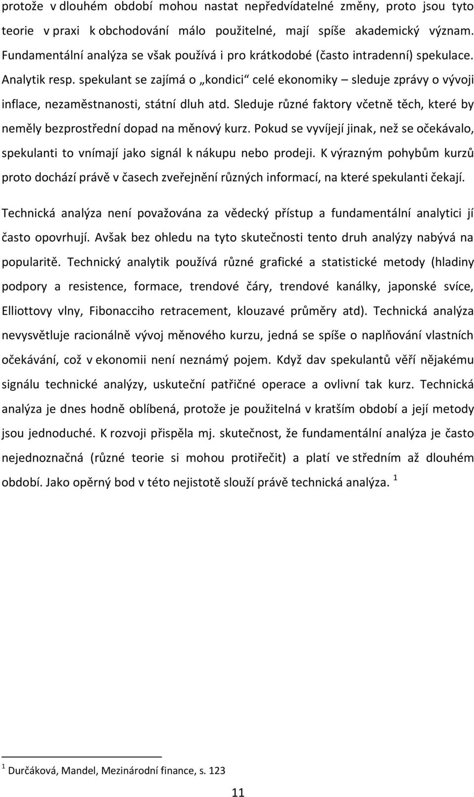 spekulant se zajímá o kondici celé ekonomiky sleduje zprávy o vývoji inflace, nezaměstnanosti, státní dluh atd. Sleduje různé faktory včetně těch, které by neměly bezprostřední dopad na měnový kurz.