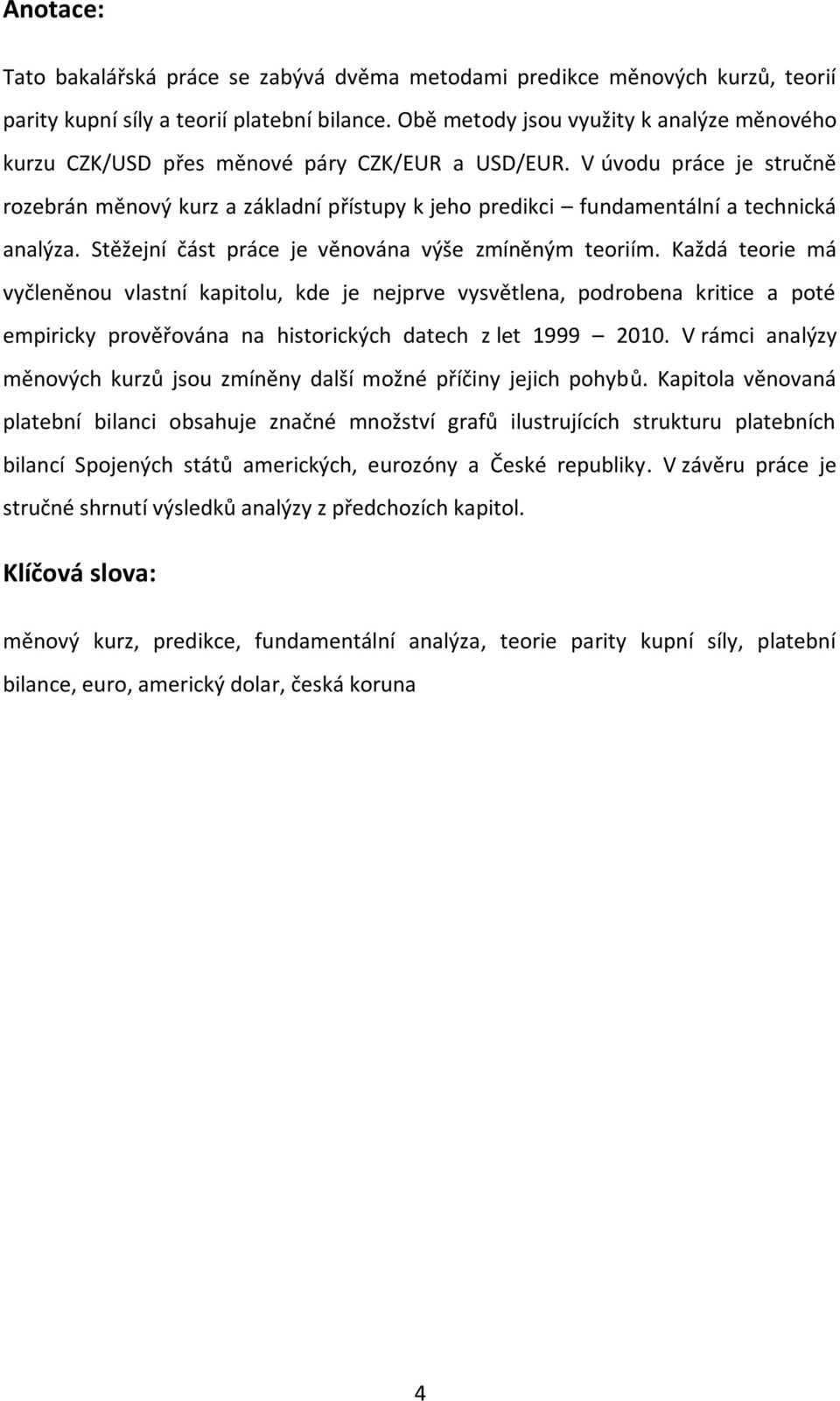 V úvodu práce je stručně rozebrán měnový kurz a základní přístupy k jeho predikci fundamentální a technická analýza. Stěžejní část práce je věnována výše zmíněným teoriím.