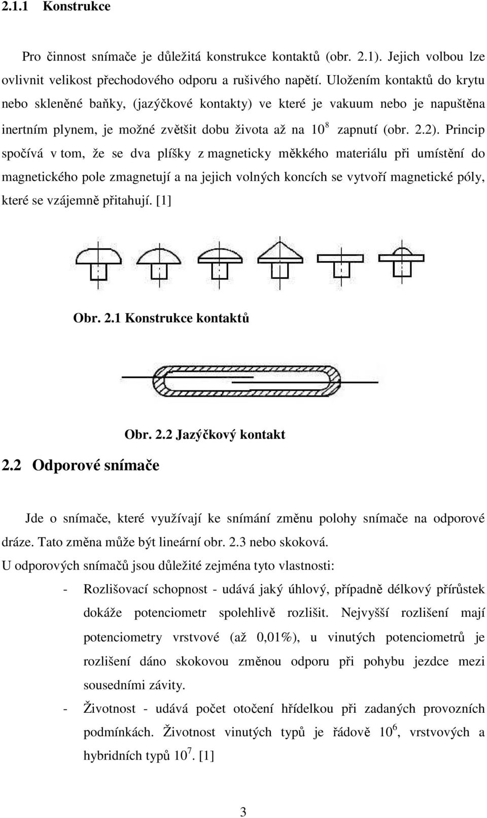 Princip spočívá v tom, že se dva plíšky z magneticky měkkého materiálu při umístění do magnetického pole zmagnetují a na jejich volných koncích se vytvoří magnetické póly, které se vzájemně přitahují.