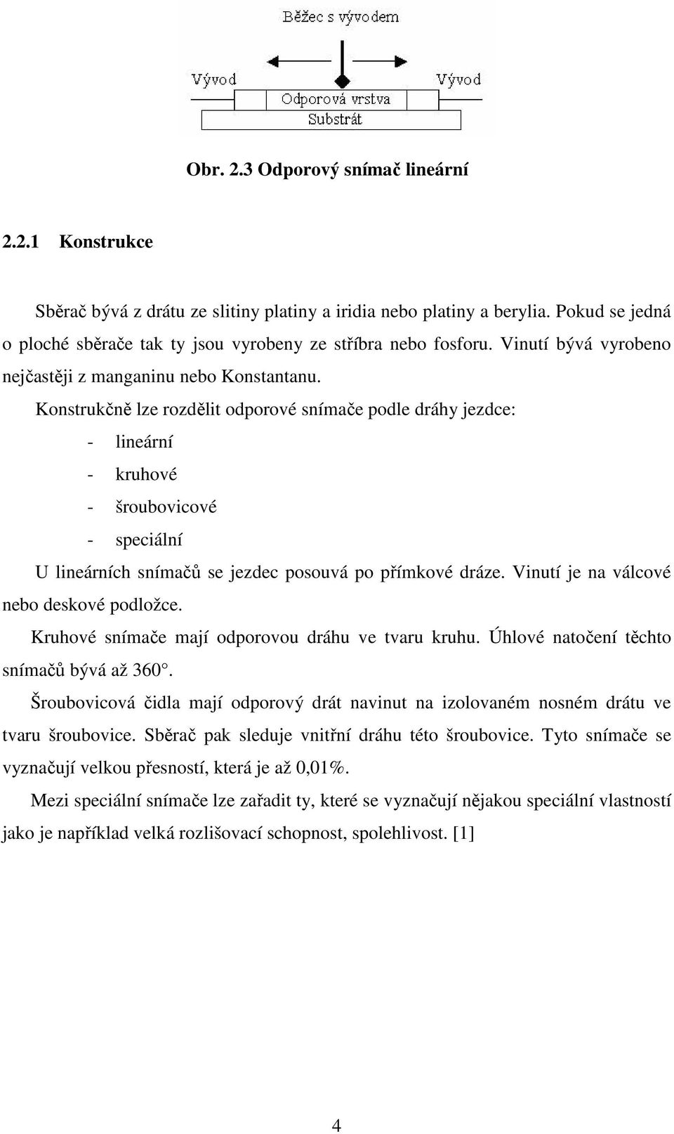 Konstrukčně lze rozdělit odporové snímače podle dráhy jezdce: - lineární - kruhové - šroubovicové - speciální U lineárních snímačů se jezdec posouvá po přímkové dráze.