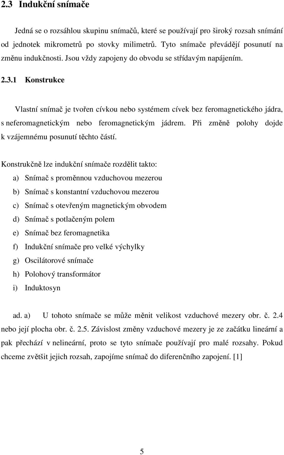 1 Konstrukce Vlastní snímač je tvořen cívkou nebo systémem cívek bez feromagnetického jádra, s neferomagnetickým nebo feromagnetickým jádrem. Při změně polohy dojde k vzájemnému posunutí těchto částí.