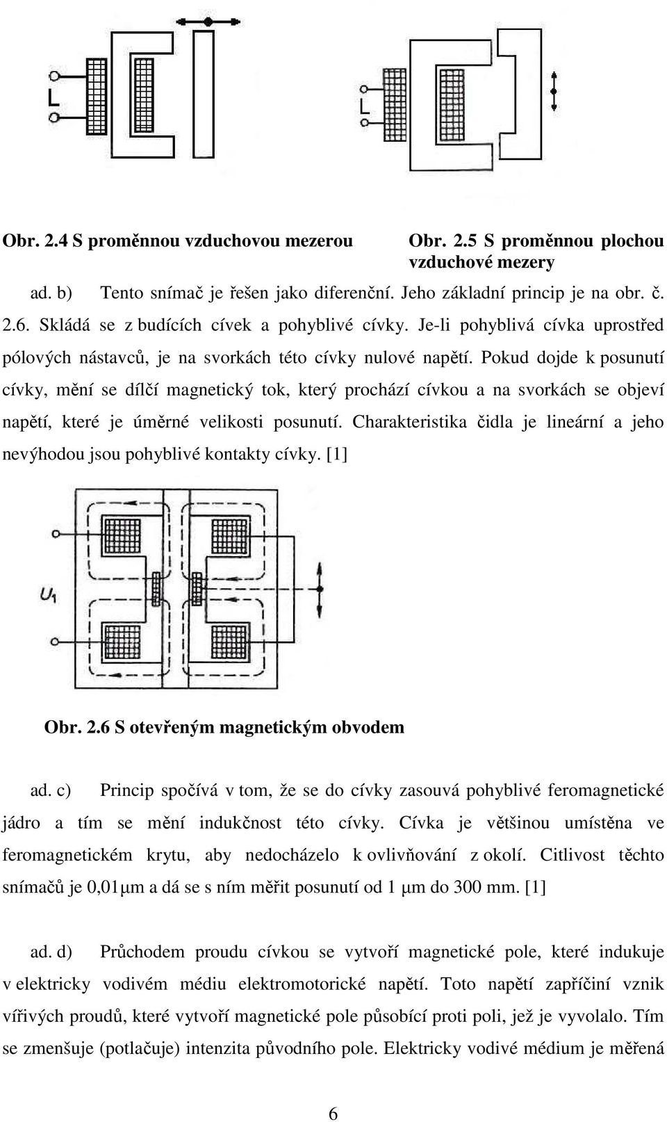 Pokud dojde k posunutí cívky, mění se dílčí magnetický tok, který prochází cívkou a na svorkách se objeví napětí, které je úměrné velikosti posunutí.