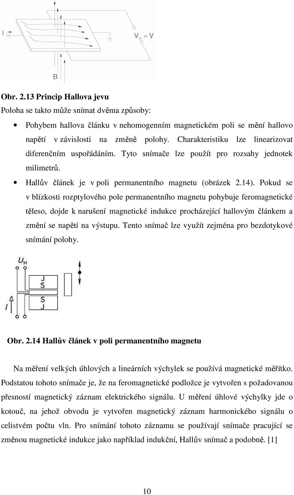Pokud se v blízkosti rozptylového pole permanentního magnetu pohybuje feromagnetické těleso, dojde k narušení magnetické indukce procházející hallovým článkem a změní se napětí na výstupu.