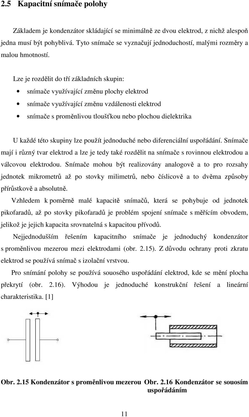 Lze je rozdělit do tří základních skupin: snímače využívající změnu plochy elektrod snímače využívající změnu vzdálenosti elektrod snímače s proměnlivou tloušťkou nebo plochou dielektrika U každé