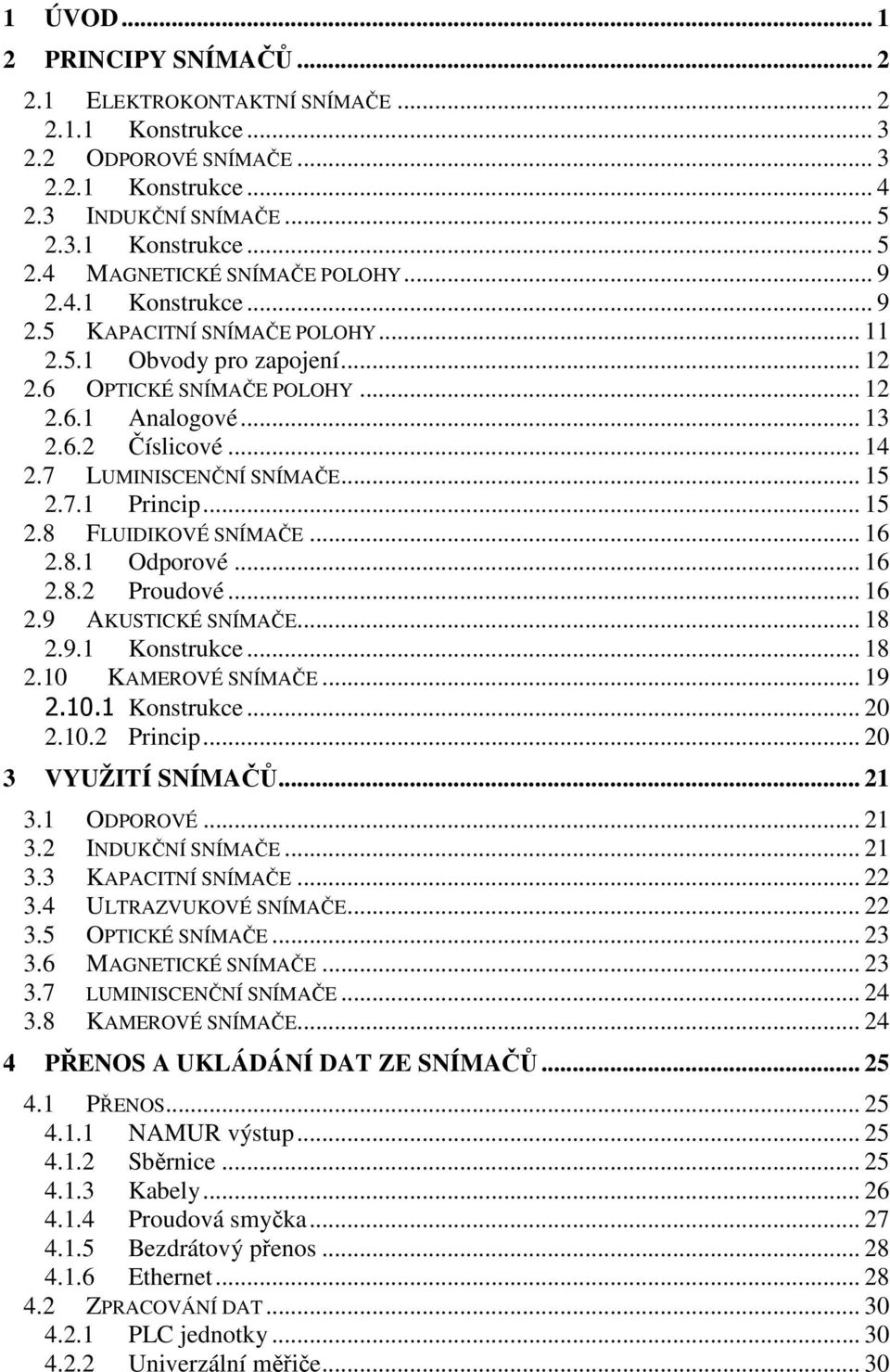 .. 15 2.7.1 Princip... 15 2.8 FLUIDIKOVÉ SNÍMAČE... 16 2.8.1 Odporové... 16 2.8.2 Proudové... 16 2.9 AKUSTICKÉ SNÍMAČE... 18 2.9.1 Konstrukce... 18 2.10 KAMEROVÉ SNÍMAČE... 19 2.10.1 Konstrukce... 20 2.