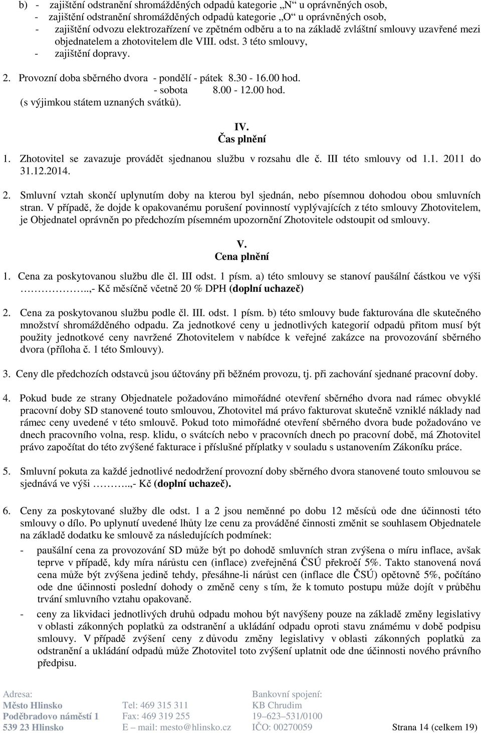 30-16.00 hod. - sobota 8.00-12.00 hod. (s výjimkou státem uznaných svátků). IV. Čas plnění 1. Zhotovitel se zavazuje provádět sjednanou službu v rozsahu dle č. III této smlouvy od 1.1. 2011 do 31.12.2014.