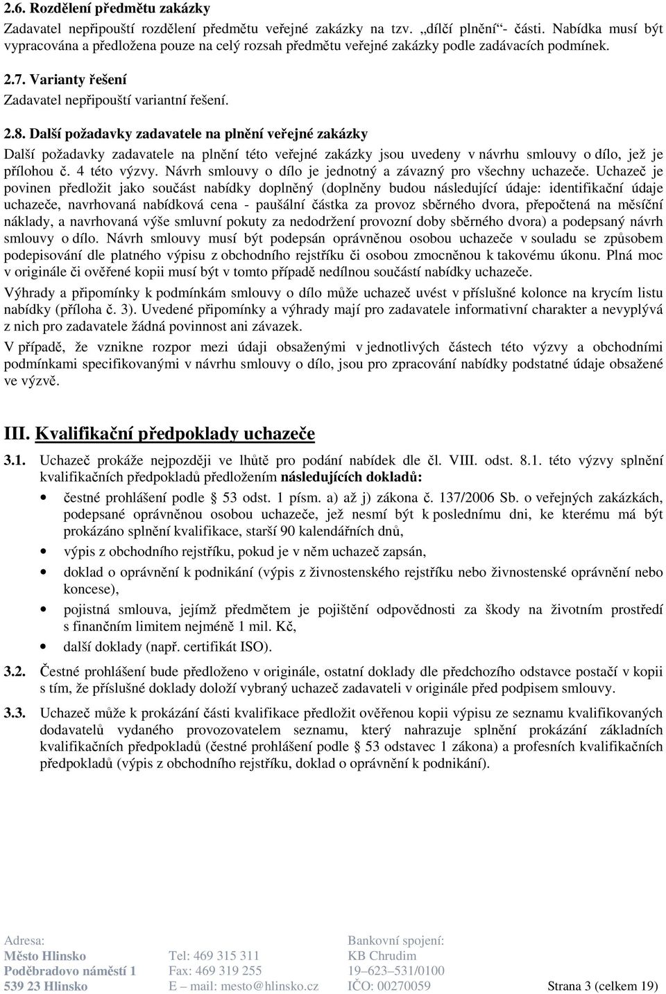 Další požadavky zadavatele na plnění veřejné zakázky Další požadavky zadavatele na plnění této veřejné zakázky jsou uvedeny v návrhu smlouvy o dílo, jež je přílohou č. 4 této výzvy.