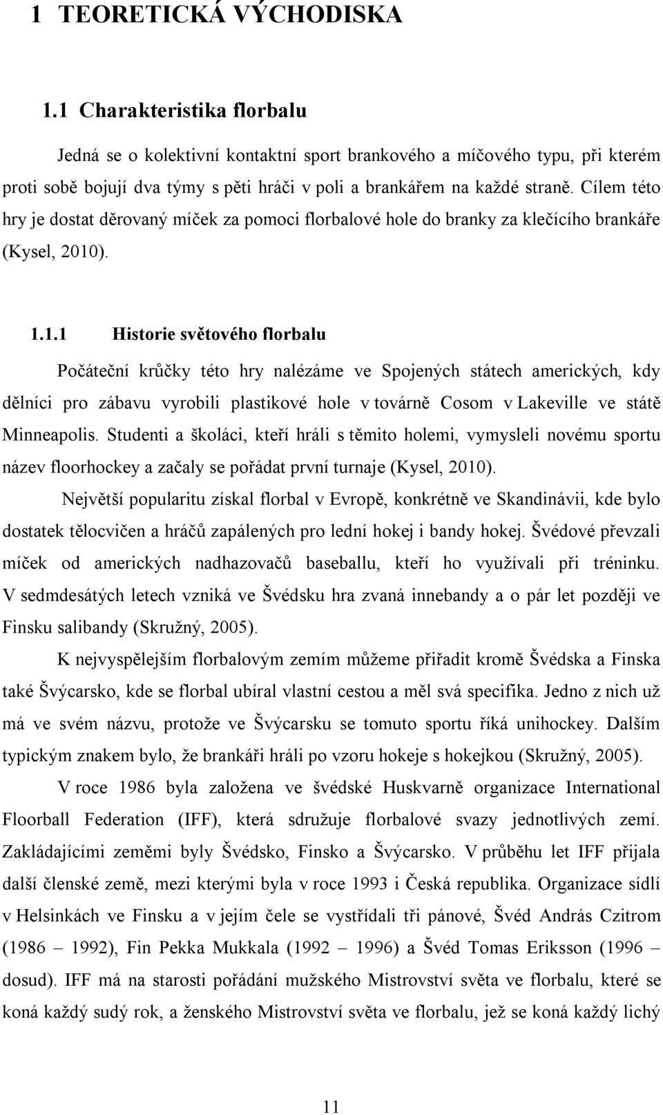 Cílem této hry je dostat děrovaný míček za pomoci florbalové hole do branky za klečícího brankáře (Kysel, 2010