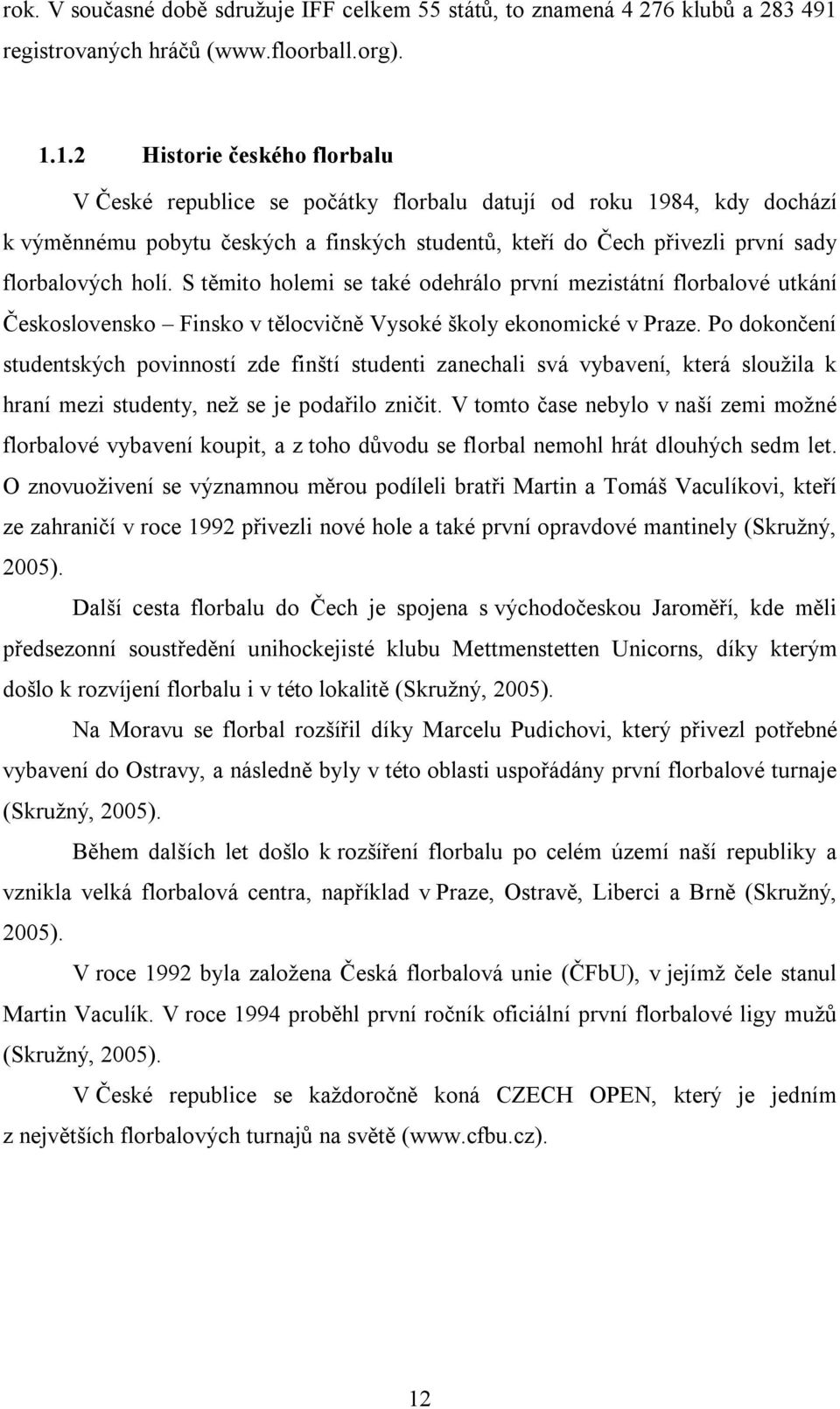 1.2 Historie českého florbalu V České republice se počátky florbalu datují od roku 1984, kdy dochází k výměnnému pobytu českých a finských studentů, kteří do Čech přivezli první sady florbalových