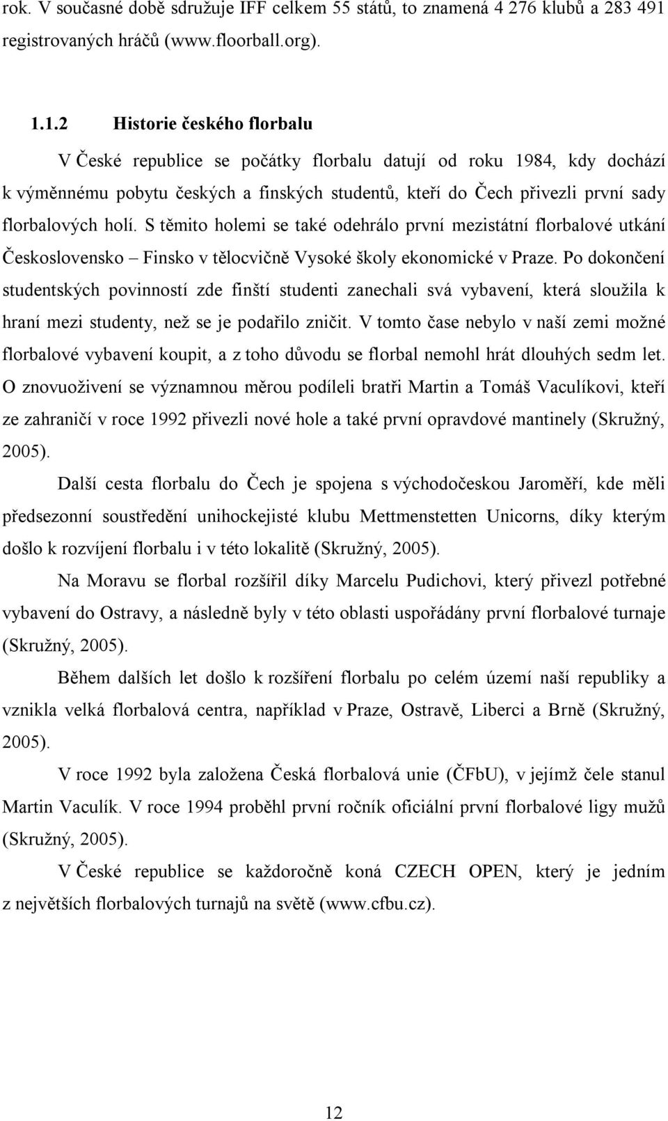 1.2 Historie českého florbalu V České republice se počátky florbalu datují od roku 1984, kdy dochází k výměnnému pobytu českých a finských studentů, kteří do Čech přivezli první sady florbalových