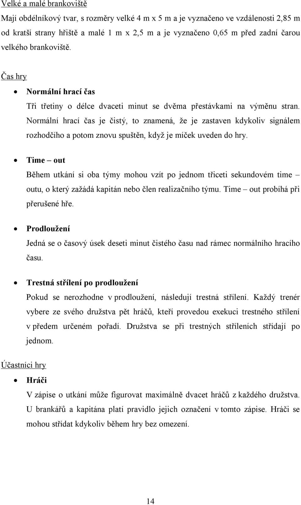 Normální hrací čas je čistý, to znamená, že je zastaven kdykoliv signálem rozhodčího a potom znovu spuštěn, když je míček uveden do hry.