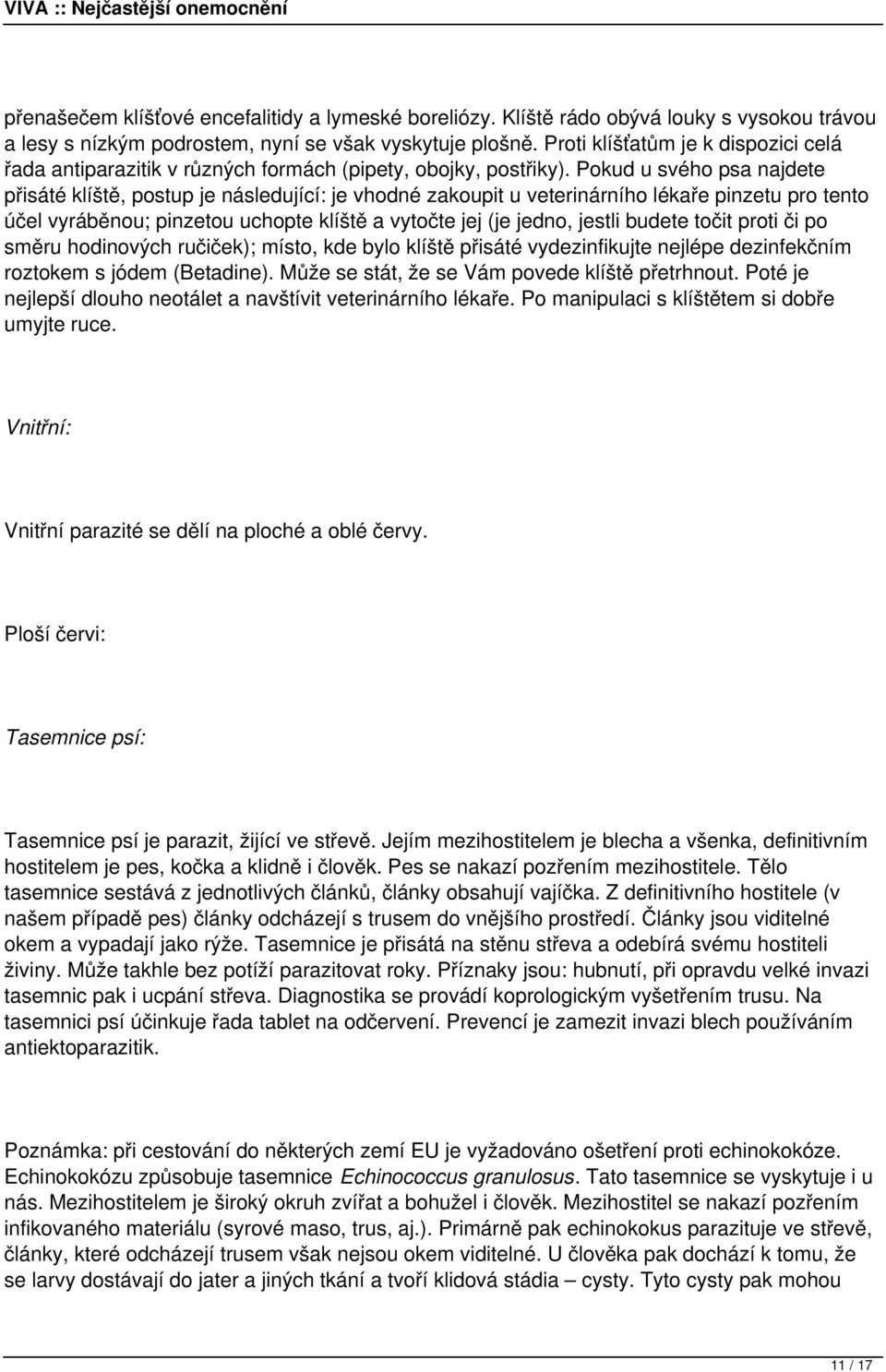 Pokud u svého psa najdete přisáté klíště, postup je následující: je vhodné zakoupit u veterinárního lékaře pinzetu pro tento účel vyráběnou; pinzetou uchopte klíště a vytočte jej (je jedno, jestli