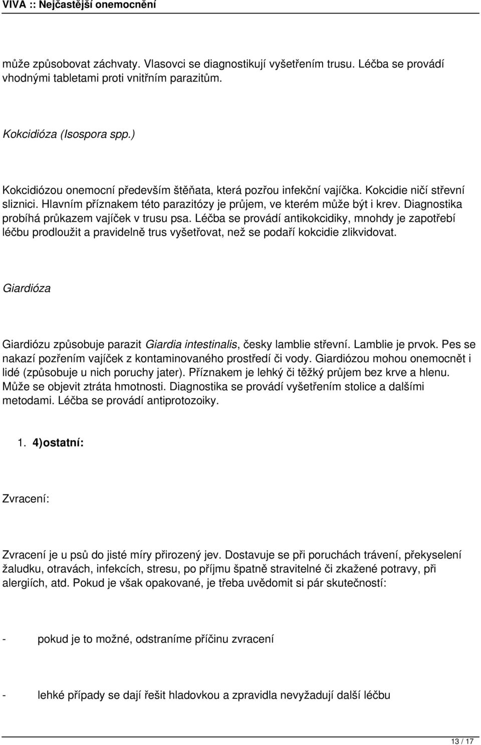 Diagnostika probíhá průkazem vajíček v trusu psa. Léčba se provádí antikokcidiky, mnohdy je zapotřebí léčbu prodloužit a pravidelně trus vyšetřovat, než se podaří kokcidie zlikvidovat.
