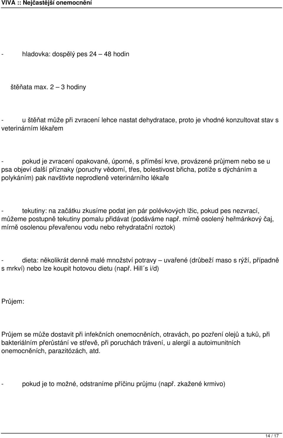 se u psa objeví další příznaky (poruchy vědomí, třes, bolestivost břicha, potíže s dýcháním a polykáním) pak navštivte neprodleně veterinárního lékaře - tekutiny: na začátku zkusíme podat jen pár