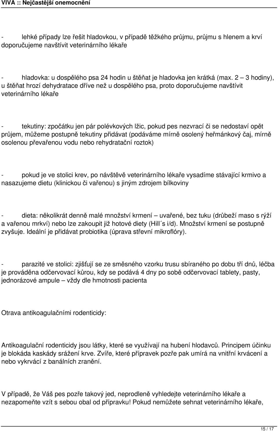 nedostaví opět průjem, můžeme postupně tekutiny přidávat (podáváme mírně osolený heřmánkový čaj, mírně osolenou převařenou vodu nebo rehydratační roztok) - pokud je ve stolici krev, po návštěvě
