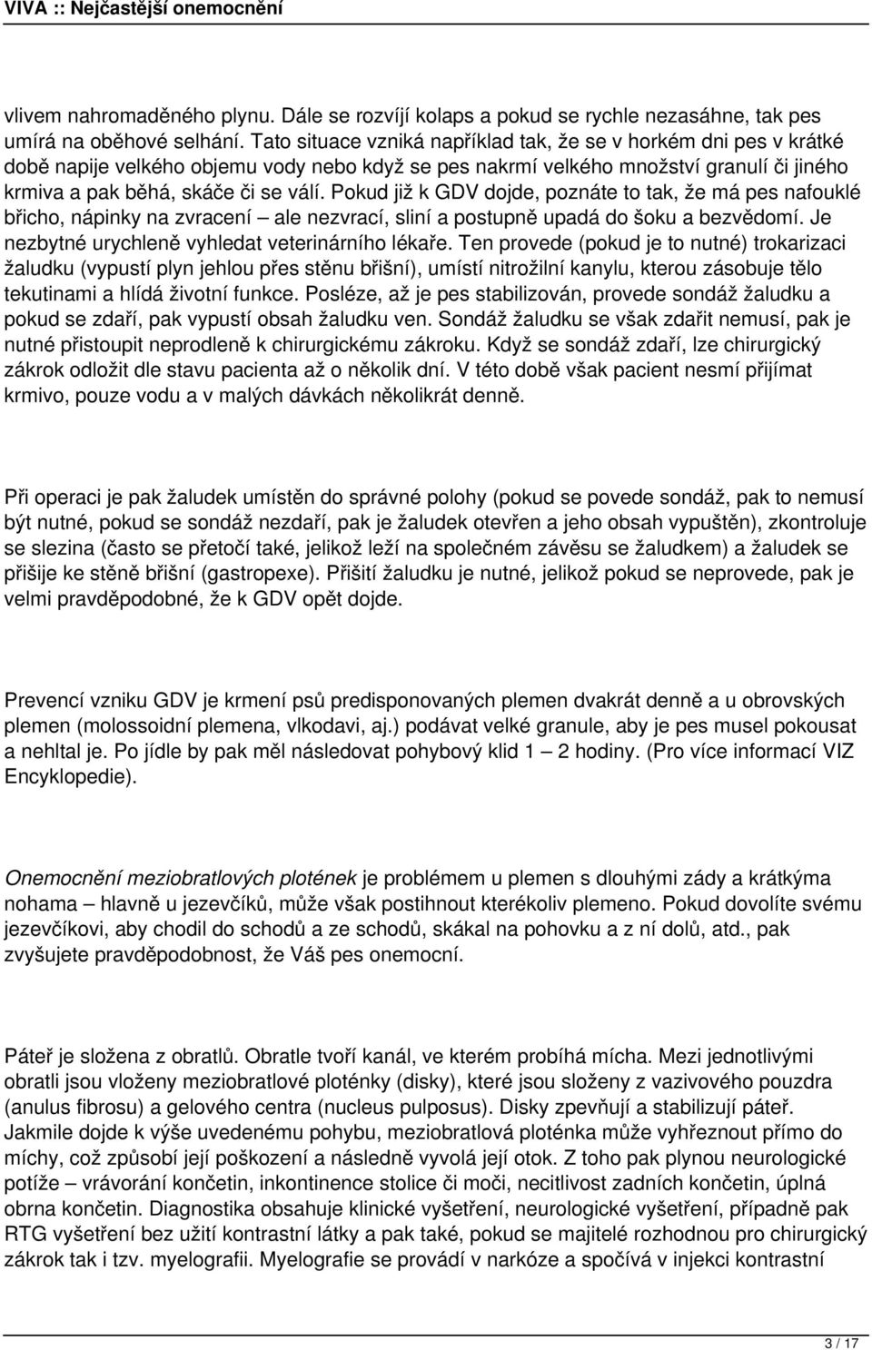 Pokud již k GDV dojde, poznáte to tak, že má pes nafouklé břicho, nápinky na zvracení ale nezvrací, sliní a postupně upadá do šoku a bezvědomí. Je nezbytné urychleně vyhledat veterinárního lékaře.