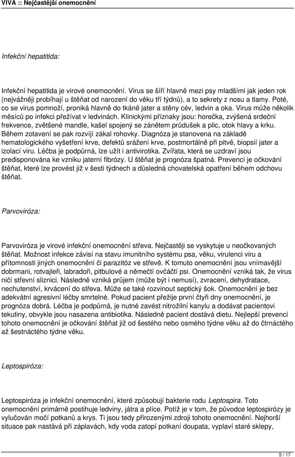 Poté, co se virus pomnoží, proniká hlavně do tkáně jater a stěny cév, ledvin a oka. Virus může několik měsíců po infekci přežívat v ledvinách.