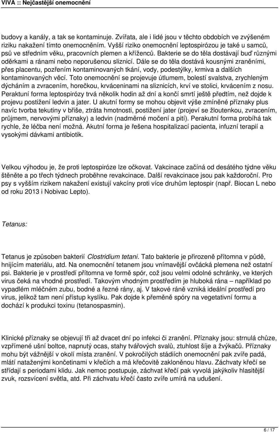 Dále se do těla dostává kousnými zraněními, přes placentu, pozřením kontaminovaných tkání, vody, podestýlky, krmiva a dalších kontaminovaných věcí.