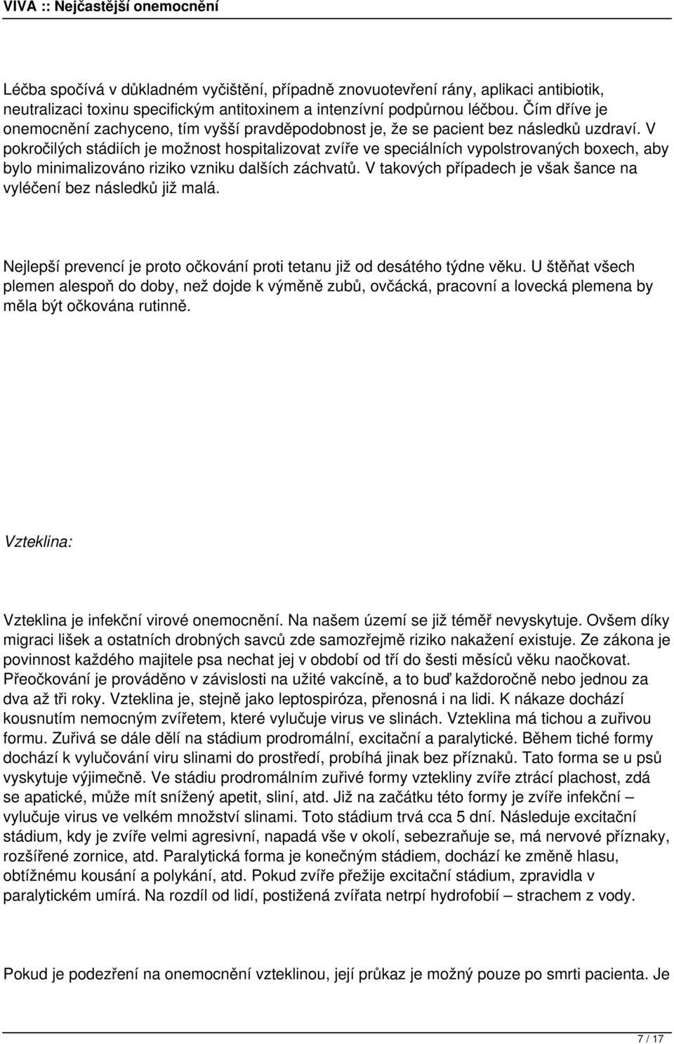 V pokročilých stádiích je možnost hospitalizovat zvíře ve speciálních vypolstrovaných boxech, aby bylo minimalizováno riziko vzniku dalších záchvatů.