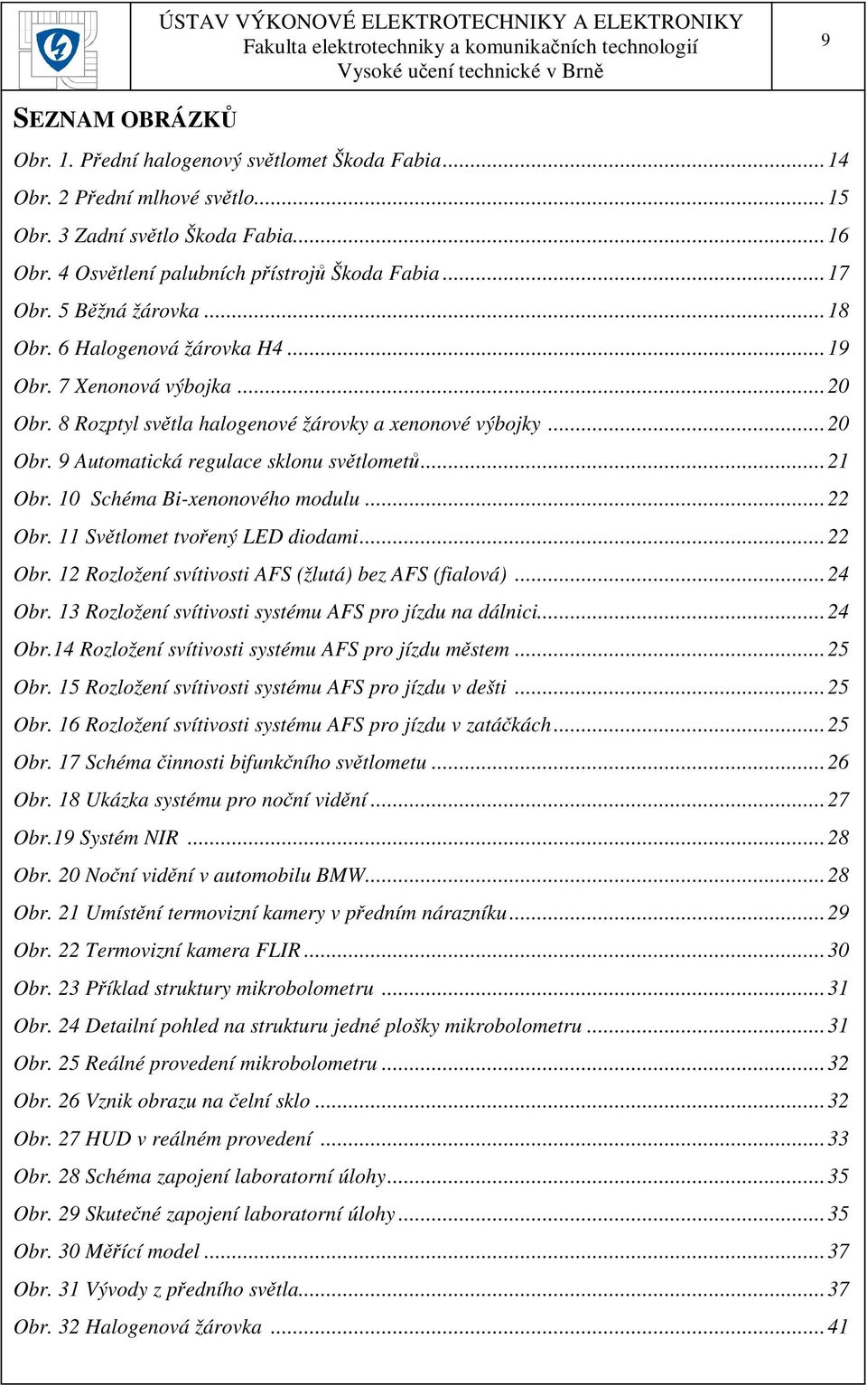 ..21 Obr. 10 Schéma Bi-xenonového modulu...22 Obr. 11 Světlomet tvořený LED diodami...22 Obr. 12 Rozložení svítivosti AFS (žlutá) bez AFS (fialová)...24 Obr.