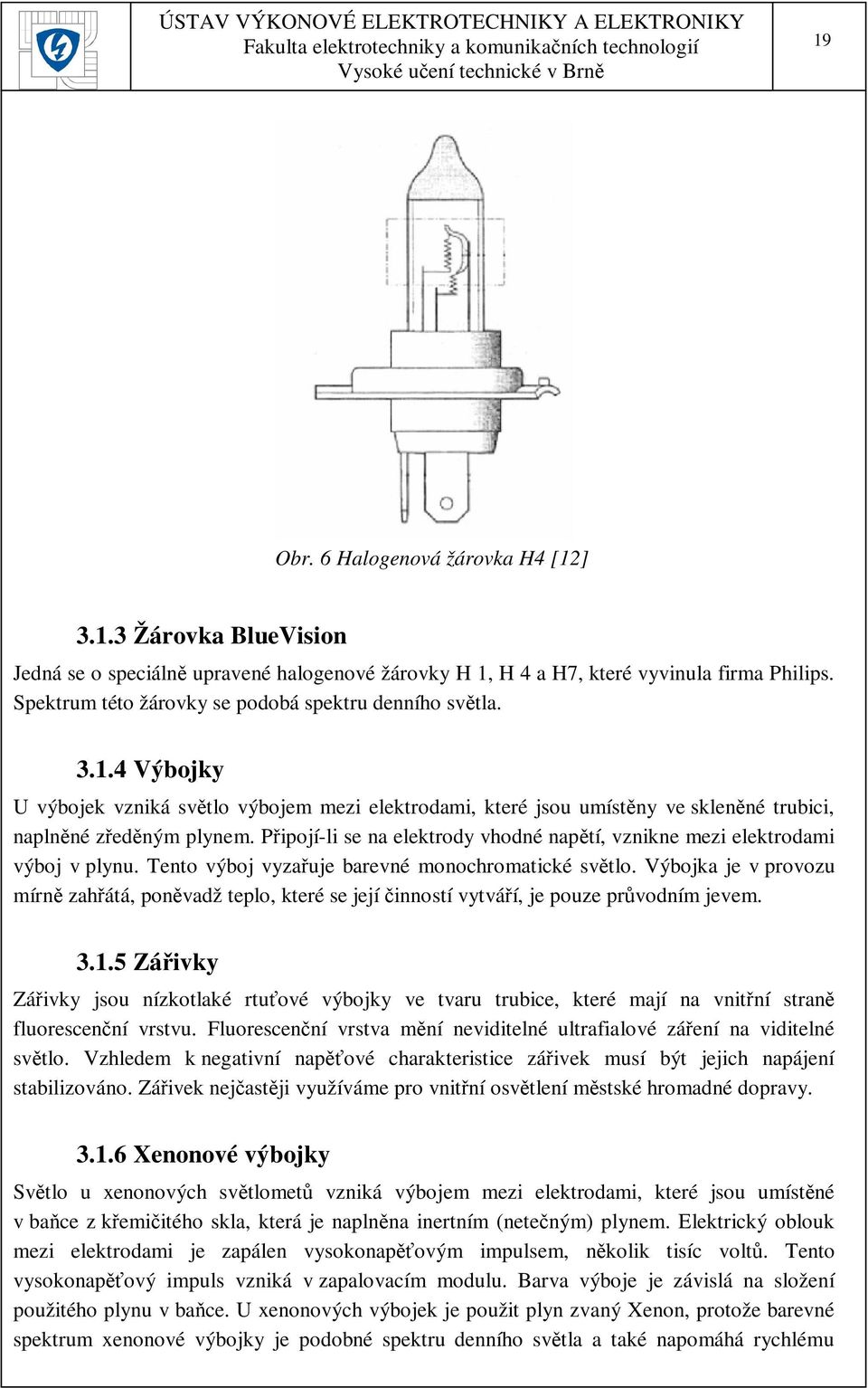 Připojí-li se na elektrody vhodné napětí, vznikne mezi elektrodami výboj v plynu. Tento výboj vyzařuje barevné monochromatické světlo.