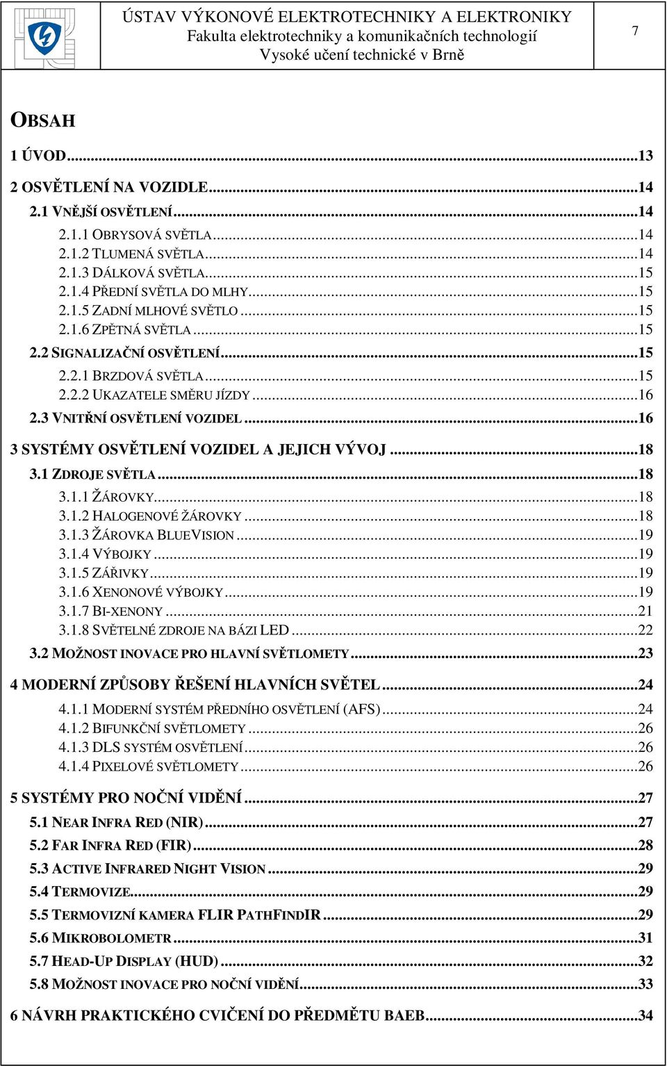 ..18 3.1 ZDROJE SVĚTLA...18 3.1.1 ŽÁROVKY...18 3.1.2 HALOGENOVÉ ŽÁROVKY...18 3.1.3 ŽÁROVKA BLUEVISION...19 3.1.4 VÝBOJKY...19 3.1.5 ZÁŘIVKY...19 3.1.6 XENONOVÉ VÝBOJKY...19 3.1.7 BI-XENONY...21 3.1.8 SVĚTELNÉ ZDROJE NA BÁZI LED.
