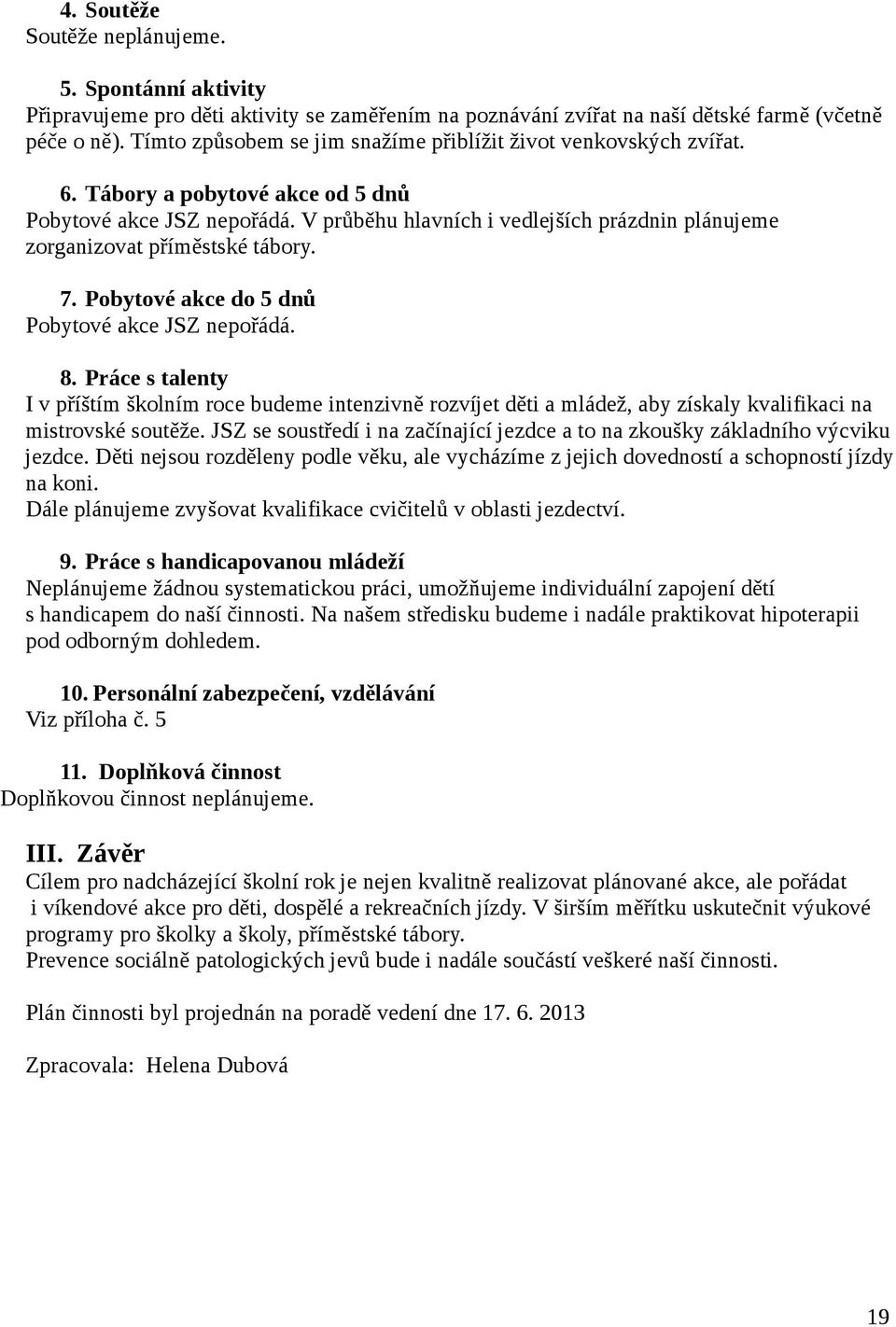 V průběhu hlavních i vedlejších prázdnin plánujeme zorganizovat příměstské tábory. 7. Pobytové akce do 5 dnů Pobytové akce JSZ nepořádá. 8.