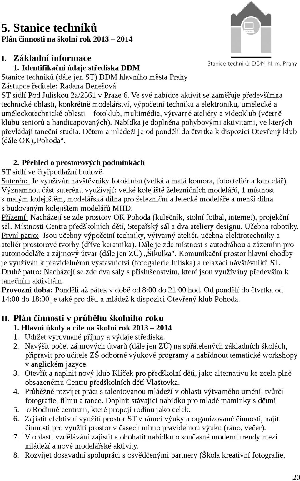 Ve své nabídce aktivit se zaměřuje předevšímna technické oblasti, konkrétně modelářství, výpočetní techniku a elektroniku, umělecké a uměleckotechnické oblasti fotoklub, multimédia, výtvarné ateliéry