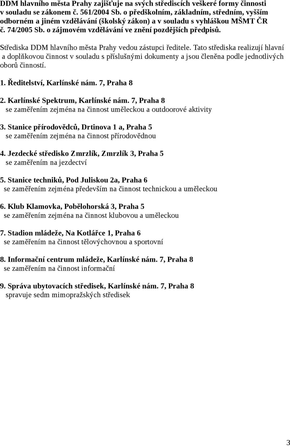 Střediska DDM hlavního města Prahy vedou zástupci ředitele. Tato střediska realizují hlavní a doplňkovou činnost v souladu s příslušnými dokumenty a jsou členěna podle jednotlivých oborů činností. 1.